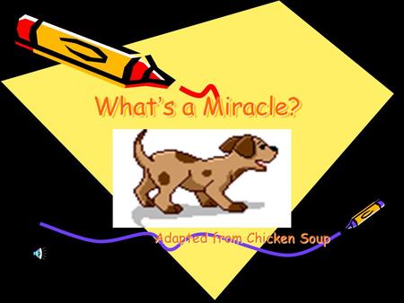 What ’ s a Miracle? Adapted from Chicken Soup. One day, Bart decided To have a dog. Bart’s parents agreed to let him get a Dog from the animal shelter.