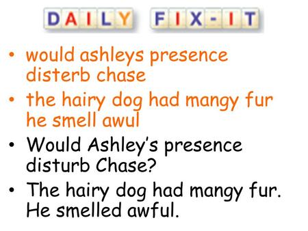 Would ashleys presence disterb chase the hairy dog had mangy fur he smell awul Would Ashley’s presence disturb Chase? The hairy dog had mangy fur. He smelled.