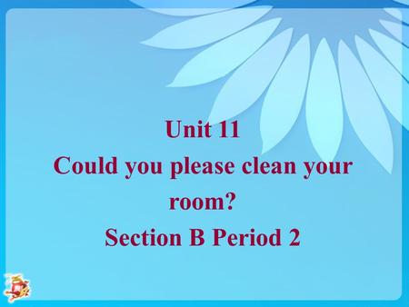 Unit 11 Could you please clean your room? Section B Period 2.