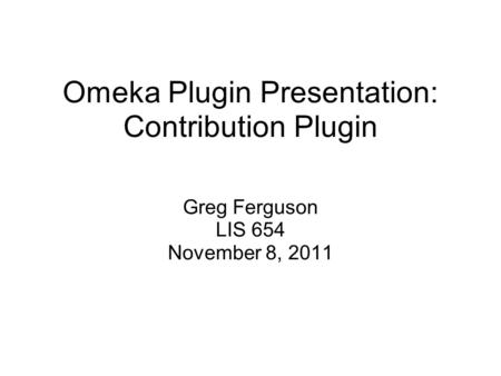 Omeka Plugin Presentation: Contribution Plugin Greg Ferguson LIS 654 November 8, 2011.