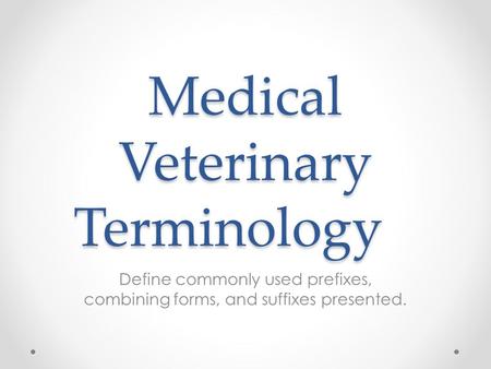 Medical Veterinary Terminology Define commonly used prefixes, combining forms, and suffixes presented.