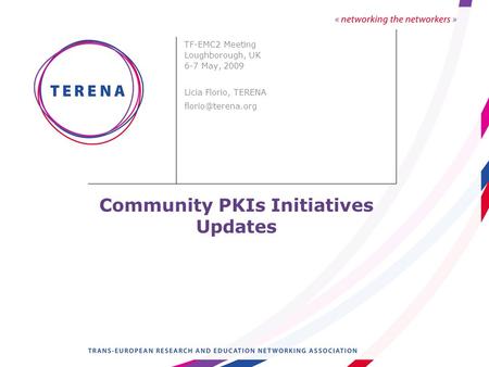 Community PKIs Initiatives Updates TF-EMC2 Meeting Loughborough, UK 6-7 May, 2009 Licia Florio, TERENA