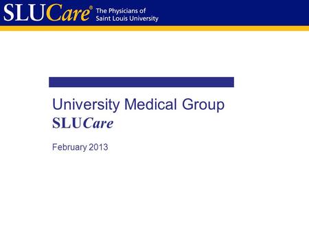 University Medical Group SLUCare February 2013. Mission Statement 2 SLUCare is a leading patient-centered, physician guided provider of health care services.