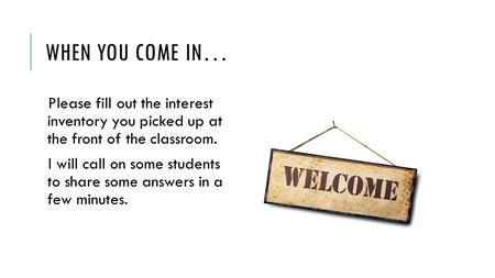 WHEN YOU COME IN… Please fill out the interest inventory you picked up at the front of the classroom. I will call on some students to share some answers.