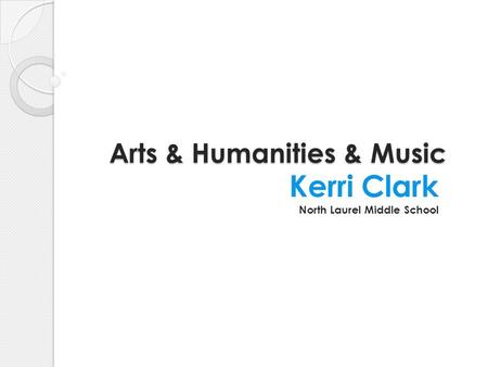 Arts & Humanities & Music Kerri Clark North Laurel Middle School.