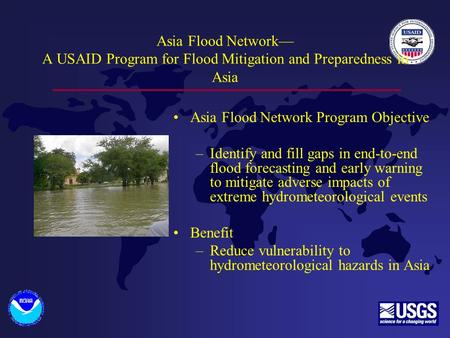 Asia Flood Network— A USAID Program for Flood Mitigation and Preparedness in Asia Asia Flood Network Program Objective –Identify and fill gaps in end-to-end.