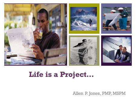 + Life is a Project… Allen P. Jones, PMP, MSPM. + Overview 1. Project Management Terms 2. Five Project Process Groups 3. Ten Project Management Knowledge.