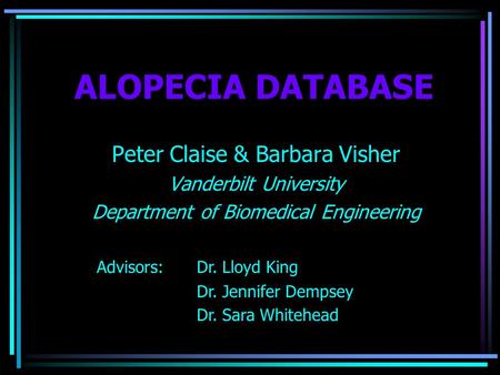 ALOPECIA DATABASE Peter Claise & Barbara Visher Vanderbilt University Department of Biomedical Engineering Advisors: Dr. Lloyd King Dr. Jennifer Dempsey.