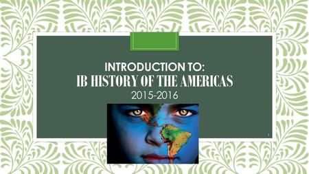 INTRODUCTION TO: IB HISTORY OF THE AMERICAS 2015-2016 SGMHS Ms. Callejas 1.