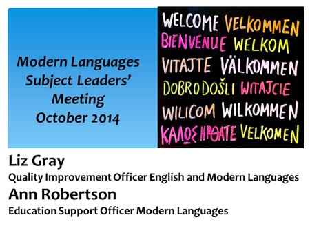 Modern Languages Subject Leaders’ Meeting October 2014 Liz Gray Quality Improvement Officer English and Modern Languages Ann Robertson Education Support.