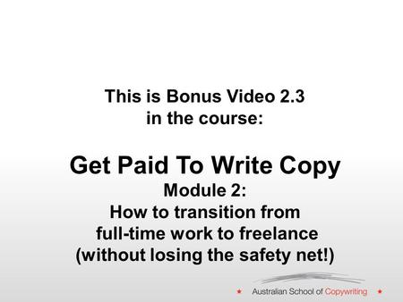 This is Bonus Video 2.3 in the course: Get Paid To Write Copy Module 2: How to transition from full-time work to freelance (without losing the safety net!)