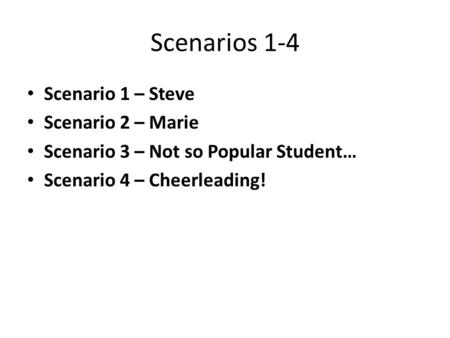 Scenarios 1-4 Scenario 1 – Steve Scenario 2 – Marie Scenario 3 – Not so Popular Student… Scenario 4 – Cheerleading!