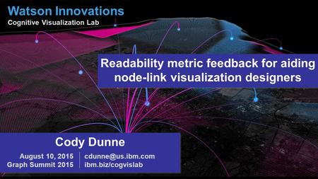 Watson Innovations Cognitive Visualization Lab Cody Dunne ibm.biz/cogvislab August 10, 2015 Graph Summit 2015 Readability metric feedback.