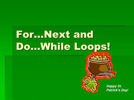 For…Next and Do...While Loops! Happy St. Patrick’s Day!