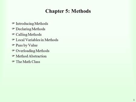 1 Chapter 5: Methods FIntroducing Methods FDeclaring Methods FCalling Methods FLocal Variables in Methods FPass by Value FOverloading Methods FMethod.