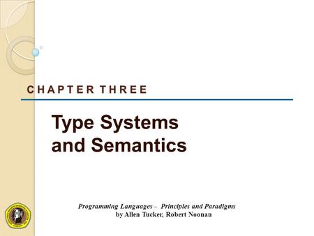 C H A P T E R T H R E E Type Systems and Semantics Programming Languages – Principles and Paradigms by Allen Tucker, Robert Noonan.