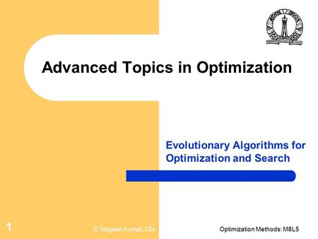 D Nagesh Kumar, IIScOptimization Methods: M8L5 1 Advanced Topics in Optimization Evolutionary Algorithms for Optimization and Search.