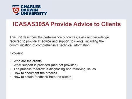 ICASAS305A Provide Advice to Clients This unit describes the performance outcomes, skills and knowledge required to provide IT advice and support to clients,