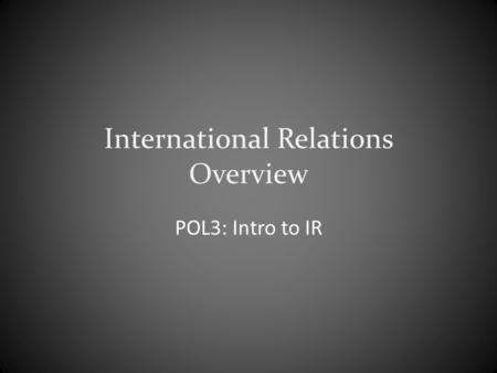 International Relations Overview POL3: Intro to IR.