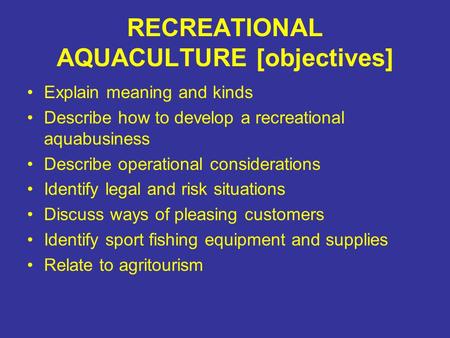 RECREATIONAL AQUACULTURE [objectives] Explain meaning and kinds Describe how to develop a recreational aquabusiness Describe operational considerations.