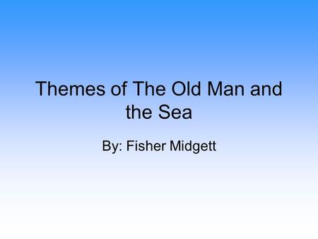 Themes of The Old Man and the Sea By: Fisher Midgett.