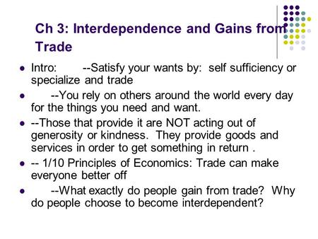 Ch 3: Interdependence and Gains from Trade Intro: --Satisfy your wants by: self sufficiency or specialize and trade --You rely on others around the world.