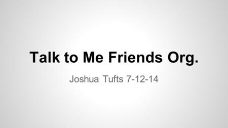 Talk to Me Friends Org. Joshua Tufts 7-12-14. Mission ●Our Plan is to… ●make new friends ●have fun ●link the world from coast to coast We were founded.