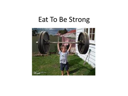 Eat To Be Strong. Eat Healthy food It helps keep your body strong!!!!