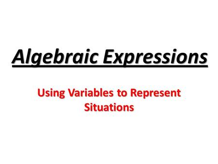 Algebraic Expressions Using Variables to Represent Situations.