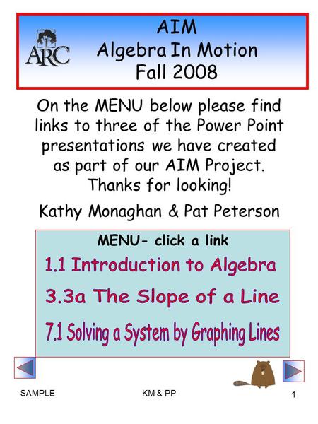 SAMPLEKM & PP 1 MENU- click a link AIM Algebra In Motion Fall 2008 On the MENU below please find links to three of the Power Point presentations we have.