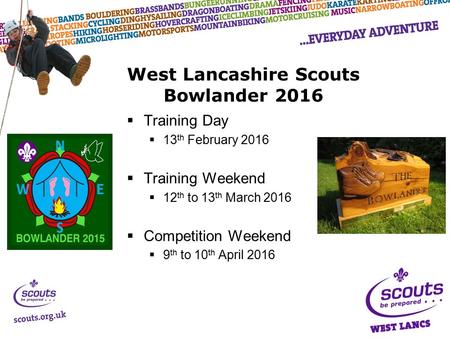  Training Day  13 th February 2016  Training Weekend  12 th to 13 th March 2016  Competition Weekend  9 th to 10 th April 2016 West Lancashire Scouts.