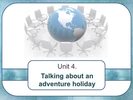 Unit 4. Talking about an adventure holiday. The more we travel, the more we learn about the world.