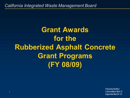 California Integrated Waste Management Board 1 Grant Awards for the Rubberized Asphalt Concrete Grant Programs (FY 08/09) Pamela Kelley Committee Item.