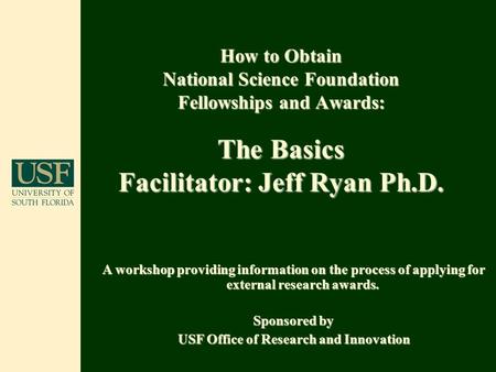 How to Obtain National Science Foundation Fellowships and Awards: The Basics Facilitator: Jeff Ryan Ph.D. A workshop providing information on the process.