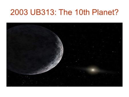 2003 UB313: The 10th Planet?. Extra-Solar or Exoplanets Planets around stars other than the Sun Difficult to observe Hundreds discovered (> 2000 so far)