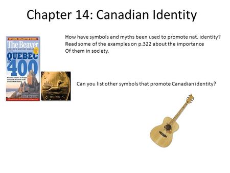 Chapter 14: Canadian Identity How have symbols and myths been used to promote nat. identity? Read some of the examples on p.322 about the importance Of.