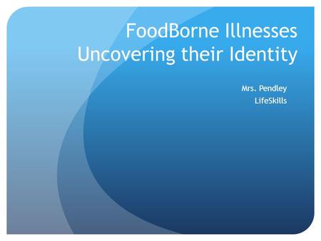 FoodBorne Illnesses Uncovering their Identity Mrs. Pendley LifeSkills.