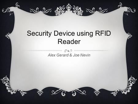 Security Device using RFID Reader Alex Gerard & Joe Nevin.