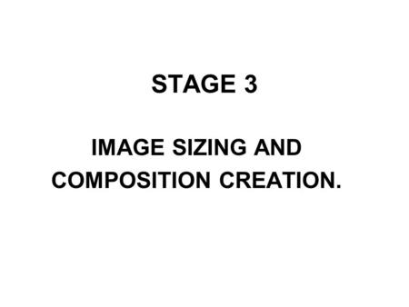 STAGE 3 IMAGE SIZING AND COMPOSITION CREATION.. STAGE 3 SIZING AND COMPOSING YOUR IMAGE As you cannot change the size of your image after it is burnt.