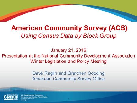 American Community Survey (ACS) Using Census Data by Block Group January 21, 2016 Presentation at the National Community Development Association Winter.