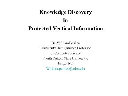 Knowledge Discovery in Protected Vertical Information Dr. William Perrizo University Distinguished Professor of Computer Science North Dakota State University,