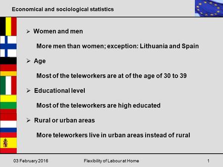 Economical and sociological statistics 03 February 2016Flexibility of Labour at Home1  Women and men More men than women; exception: Lithuania and Spain.