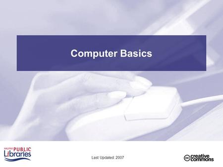 Computer Basics Last Updated: 2007. 2 Lesson Plan LESSON 1: Computer Parts Storage Devices Keyboard Basics LESSON 2: Mouse Parts & Skills Mouse parts.