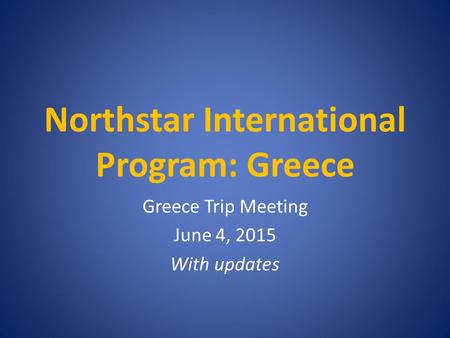 Northstar International Program: Greece Greece Trip Meeting June 4, 2015 With updates.