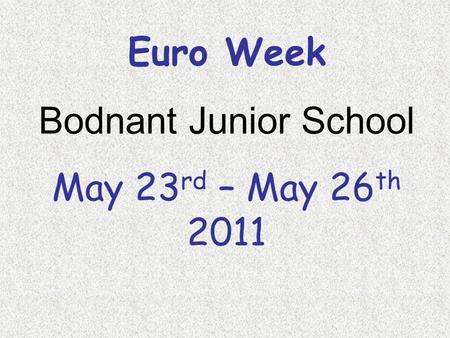 Euro Week Bodnant Junior School May 23 rd – May 26 th 2011.