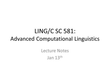 LING/C SC 581: Advanced Computational Linguistics Lecture Notes Jan 13 th.