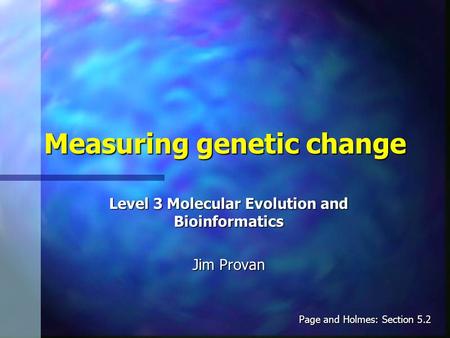 Measuring genetic change Level 3 Molecular Evolution and Bioinformatics Jim Provan Page and Holmes: Section 5.2.