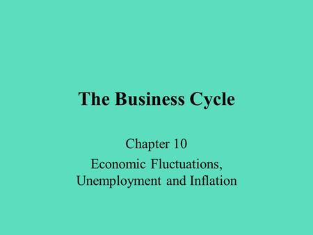 The Business Cycle Chapter 10 Economic Fluctuations, Unemployment and Inflation.