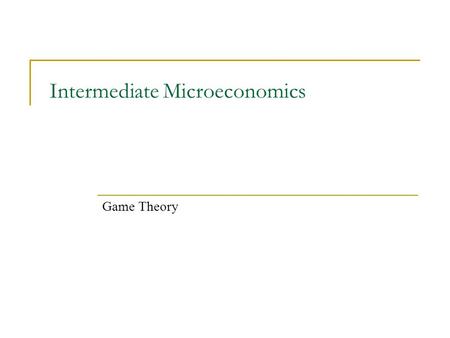 Intermediate Microeconomics Game Theory. So far we have only studied situations that were not “strategic”. The optimal behavior of any given individual.