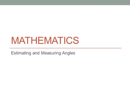 MATHEMATICS Estimating and Measuring Angles. Aims of the Lesson By the end of the lesson you should be able to… recognise the type and therefore size.